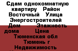 Сдам однокомнатную квартиру › Район ­ Восточный › Улица ­ Энергостроителей › Дом ­ 15 › Этажность дома ­ 16 › Цена ­ 10 500 - Тюменская обл., Тюмень г. Недвижимость » Квартиры аренда   
